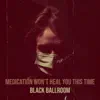Black Ballroom - Medication Won’t Heal You This Time